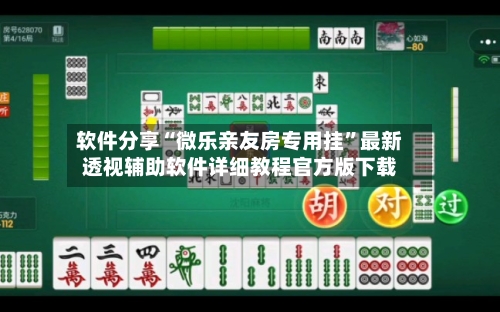 软件分享“微乐亲友房专用挂”最新透视辅助软件详细教程官方版下载-第2张图片