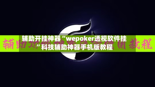 辅助开挂神器“wepoker透视软件挂”科技辅助神器手机版教程-第2张图片
