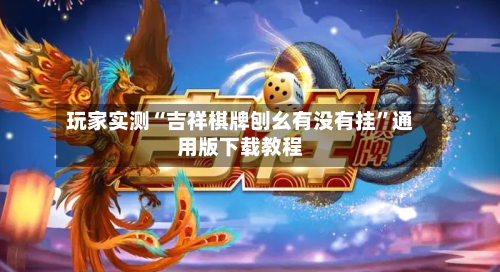 玩家实测“吉祥棋牌刨幺有没有挂”通用版下载教程