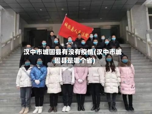 汉中市城固县有没有疫情(汉中市城固县是哪个省)-第2张图片