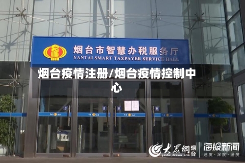 烟台疫情注册/烟台疫情控制中心-第3张图片