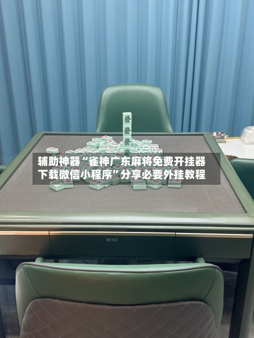 辅助神器“雀神广东麻将免费开挂器下载微信小程序”分享必要外挂教程-第2张图片