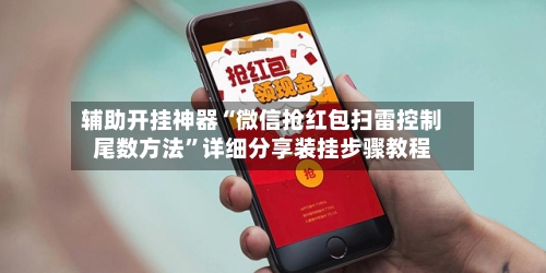 辅助开挂神器“微信抢红包扫雷控制尾数方法”详细分享装挂步骤教程-第2张图片