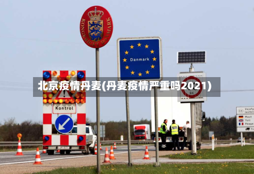 北京疫情丹麦(丹麦疫情严重吗2021)-第3张图片