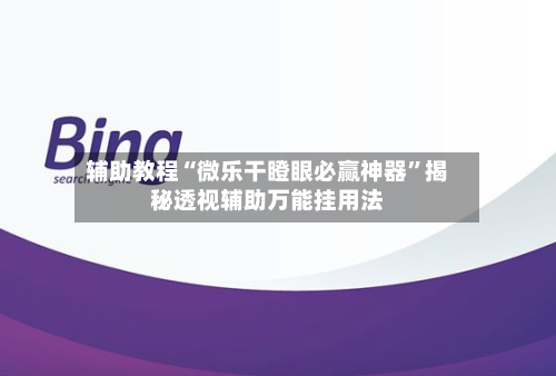 辅助教程“微乐干瞪眼必赢神器”揭秘透视辅助万能挂用法-第2张图片