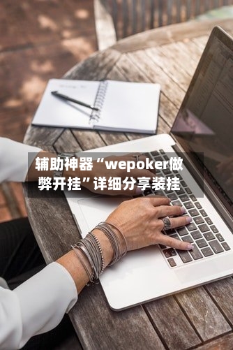 辅助神器“wepoker做弊开挂”详细分享装挂