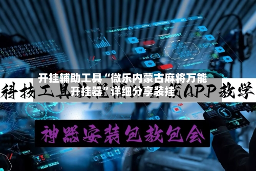 开挂辅助工具“微乐内蒙古麻将万能开挂器	”详细分享装挂-第2张图片