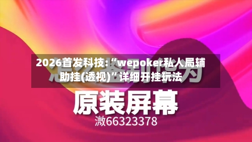 2026首发科技:“wepoker私人局辅助挂(透视)”详细开挂玩法-第2张图片