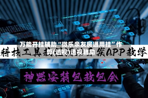 万能开挂辅助“微乐亲友房通用挂”作弊(透视)透视辅助-第2张图片