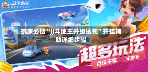 玩家必搜“JJ斗地主升级透视”开挂辅助详细步骤-第2张图片