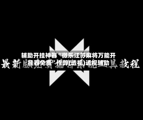 辅助开挂神器“微乐江苏麻将万能开挂器免费	”作弊(透视)透视辅助-第2张图片