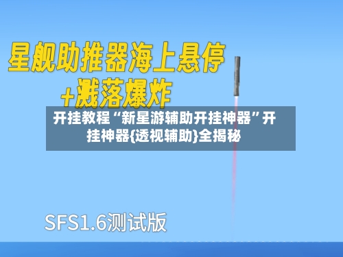 开挂教程“新星游辅助开挂神器”开挂神器{透视辅助}全揭秘-第2张图片