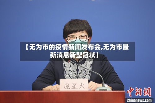 【无为市的疫情新闻发布会,无为市最新消息新型冠状】
