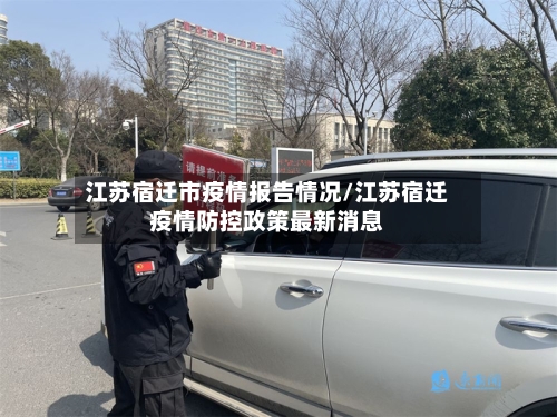 江苏宿迁市疫情报告情况/江苏宿迁疫情防控政策最新消息-第3张图片