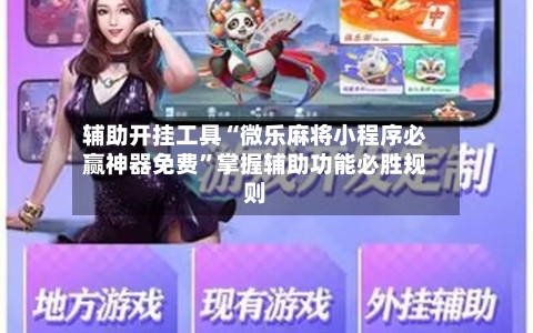 辅助开挂工具“微乐麻将小程序必赢神器免费”掌握辅助功能必胜规则-第3张图片