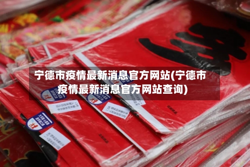 宁德市疫情最新消息官方网站(宁德市疫情最新消息官方网站查询)