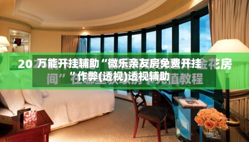 万能开挂辅助“微乐亲友房免费开挂	”作弊(透视)透视辅助-第2张图片