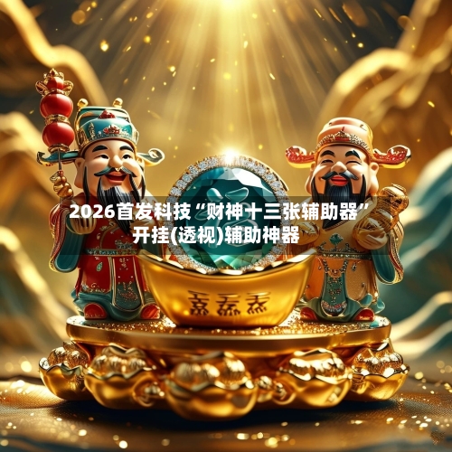 2026首发科技“财神十三张辅助器	”开挂(透视)辅助神器-第2张图片