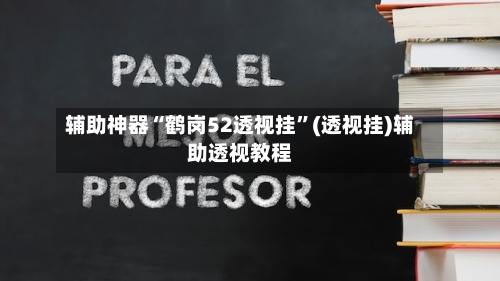 辅助神器“鹤岗52透视挂”(透视挂)辅助透视教程