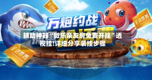 辅助神器“微乐亲友房免费开挂”透视挂!详细分享装挂步骤-第2张图片