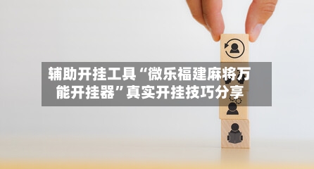 辅助开挂工具“微乐福建麻将万能开挂器”真实开挂技巧分享