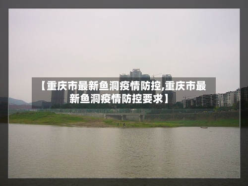 【重庆市最新鱼洞疫情防控,重庆市最新鱼洞疫情防控要求】-第2张图片