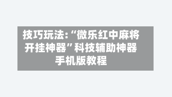 技巧玩法:“微乐红中麻将开挂神器	”科技辅助神器手机版教程-第3张图片