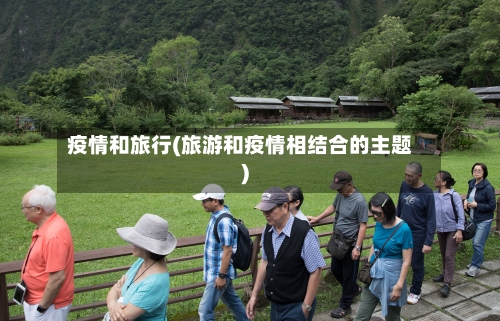 疫情和旅行(旅游和疫情相结合的主题)