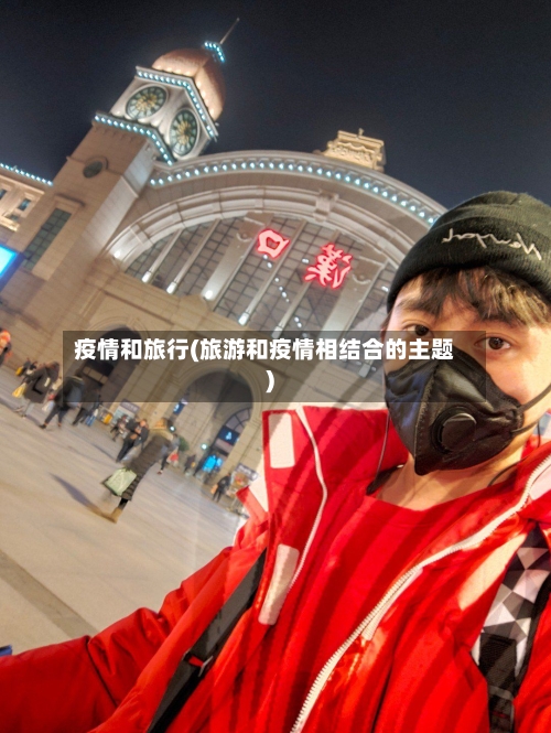 疫情和旅行(旅游和疫情相结合的主题)-第2张图片