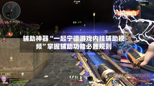 辅助神器“一起宁德游戏内挂辅助视频”掌握辅助功能必胜规则