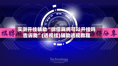实测开挂辅助“微信麻将可以开挂吗告诉我”(透视挂)辅助透视教程-第2张图片
