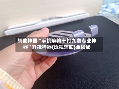 辅助神器“手机麻将十打九赢专业神器”开挂神器{透视辅助}全揭秘-第2张图片