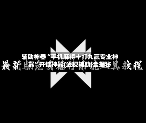 辅助神器“手机麻将十打九赢专业神器”开挂神器{透视辅助}全揭秘-第3张图片