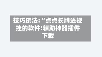 技巧玩法:“点点长牌透视挂的软件!辅助神器插件下载