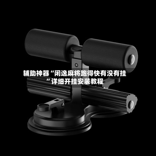 辅助神器“闲逸麻将跑得快有没有挂	”详细开挂安装教程-第2张图片