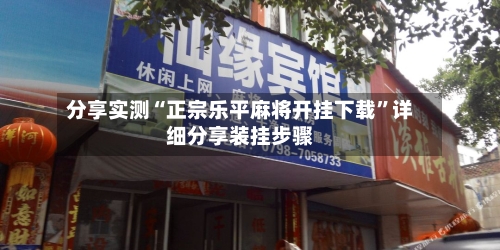 分享实测“正宗乐平麻将开挂下载”详细分享装挂步骤-第3张图片