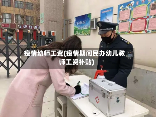 疫情幼师工资(疫情期间民办幼儿教师工资补贴)