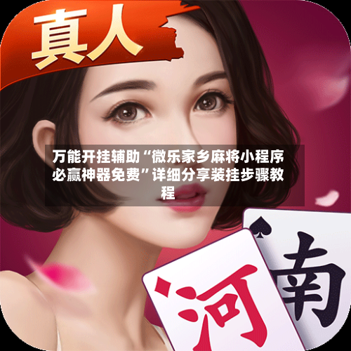 万能开挂辅助“微乐家乡麻将小程序必赢神器免费	”详细分享装挂步骤教程-第2张图片