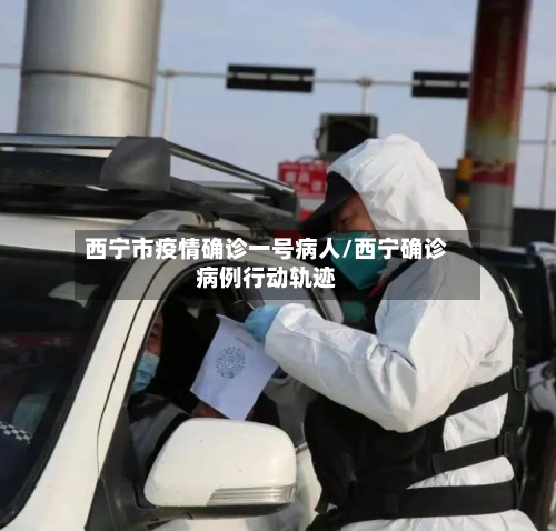 西宁市疫情确诊一号病人/西宁确诊病例行动轨迹-第2张图片