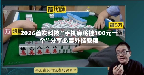 2026首发科技“手机麻将挂100元一个”分享必要外挂教程-第2张图片