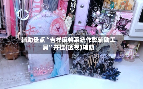 辅助盘点“吉祥麻将系统作弊辅助工具	”开挂(透视)辅助-第3张图片