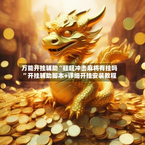 万能开挂辅助“旺旺冲击麻将有挂吗”开挂辅助脚本+详细开挂安装教程-第2张图片