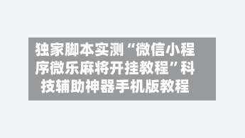 独家脚本实测“微信小程序微乐麻将开挂教程”科技辅助神器手机版教程