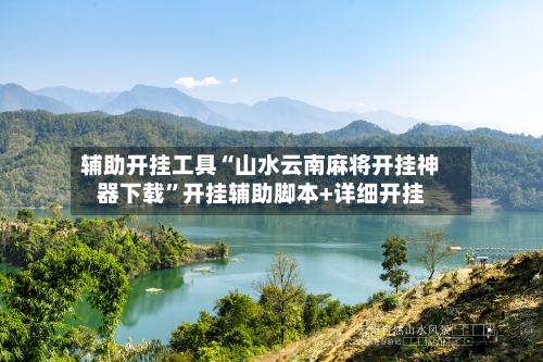 辅助开挂工具“山水云南麻将开挂神器下载”开挂辅助脚本+详细开挂-第2张图片