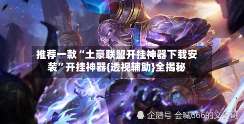 推荐一款“土豪联盟开挂神器下载安装”开挂神器{透视辅助}全揭秘