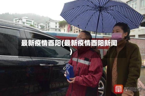 最新疫情酉阳(最新疫情酉阳新闻)-第2张图片