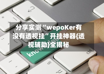 分享实测“wepoKer有没有透视挂”开挂神器{透视辅助}全揭秘-第3张图片