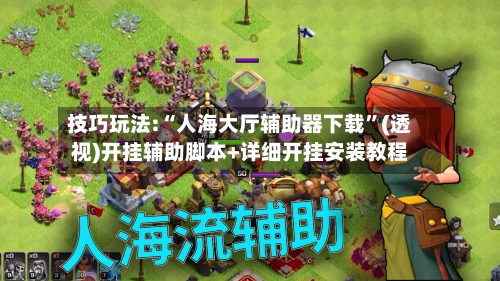 技巧玩法:“人海大厅辅助器下载”(透视)开挂辅助脚本+详细开挂安装教程