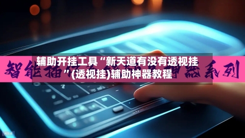 辅助开挂工具“新天道有没有透视挂”(透视挂)辅助神器教程-第2张图片