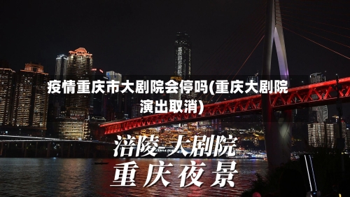 疫情重庆市大剧院会停吗(重庆大剧院演出取消)